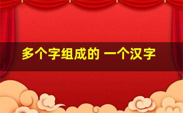 多个字组成的 一个汉字